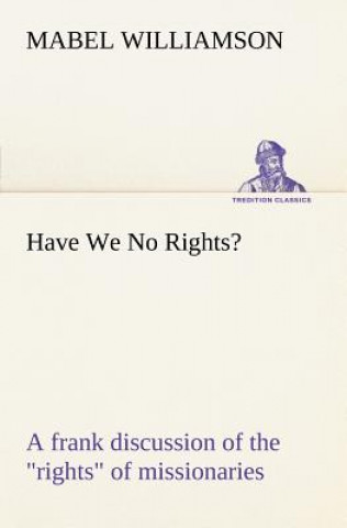Carte Have We No Rights? A frank discussion of the rights of missionaries Mabel Williamson