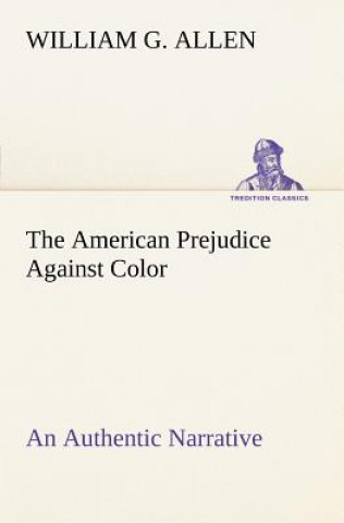Carte American Prejudice Against Color An Authentic Narrative, Showing How Easily The Nation Got Into An Uproar. William G. Allen