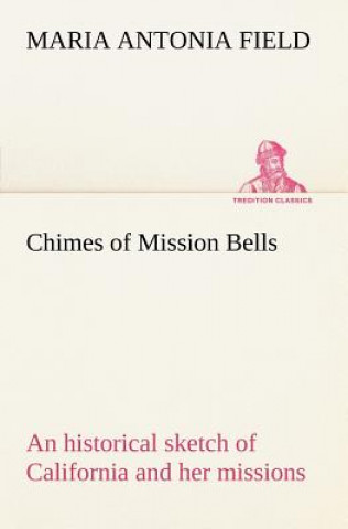 Carte Chimes of Mission Bells; an historical sketch of California and her missions Maria Antonia Field