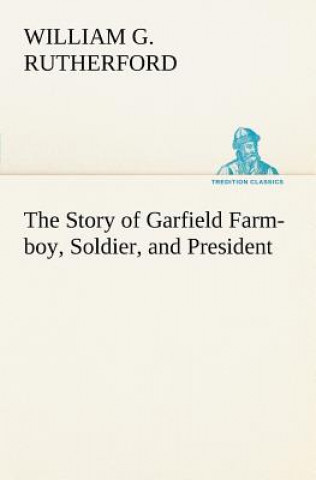 Книга Story of Garfield Farm-boy, Soldier, and President William G. Rutherford