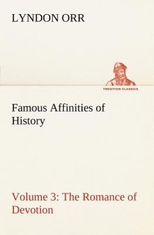 Carte Famous Affinities of History - Volume 3 The Romance of Devotion Lyndon Orr