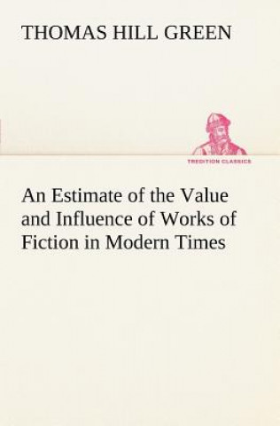 Kniha Estimate of the Value and Influence of Works of Fiction in Modern Times Thomas Hill Green