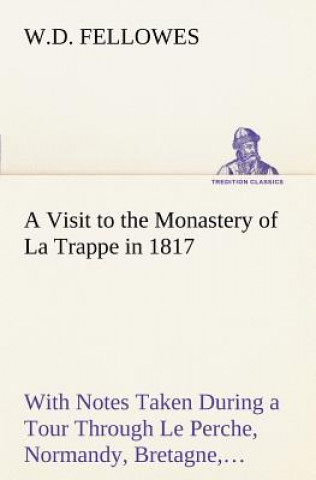 Könyv Visit to the Monastery of La Trappe in 1817 With Notes Taken During a Tour Through Le Perche, Normandy, Bretagne, Poitou, Anjou, Le Bocage, Touraine, W.D. Fellowes