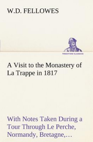 Buch Visit to the Monastery of La Trappe in 1817 With Notes Taken During a Tour Through Le Perche, Normandy, Bretagne, Poitou, Anjou, Le Bocage, Touraine, W.D. Fellowes