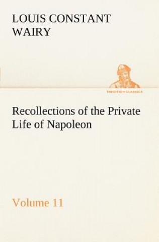 Kniha Recollections of the Private Life of Napoleon - Volume 11 Louis Constant Wairy