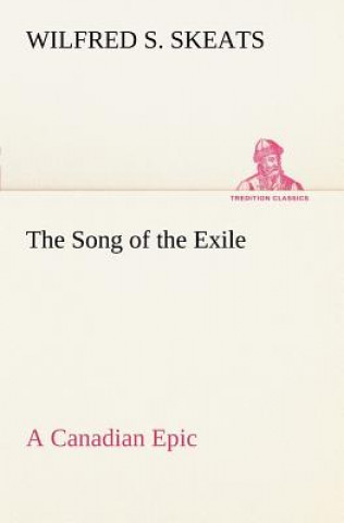 Könyv Song of the Exile-A Canadian Epic Wilfred S. Skeats
