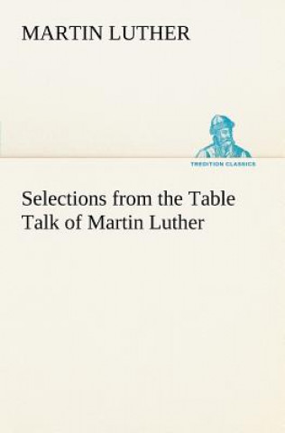 Book Selections from the Table Talk of Martin Luther Martin Luther