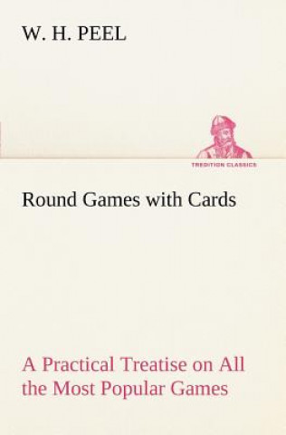 Knjiga Round Games with Cards A Practical Treatise on All the Most Popular Games, with Their Different Variations, and Hints for Their Practice W. H. Peel