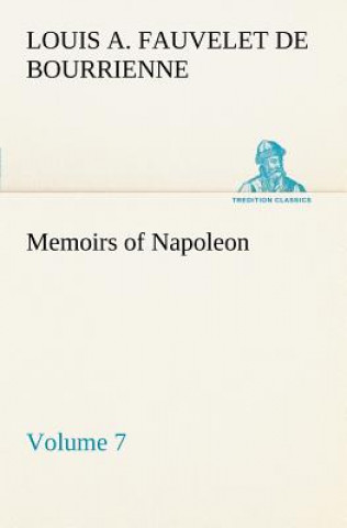 Carte Memoirs of Napoleon - Volume 07 Louis Antoine Fauvelet de Bourrienne