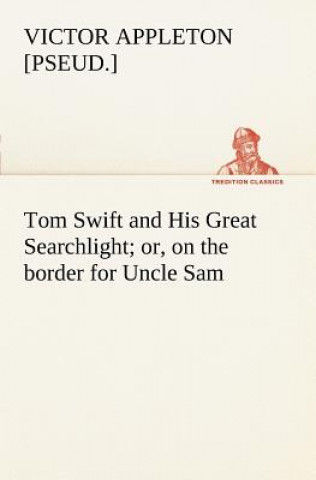 Carte Tom Swift and His Great Searchlight; or, on the border for Uncle Sam Victor [pseud.] Appleton