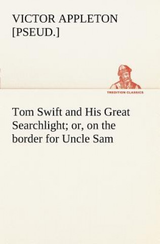 Könyv Tom Swift and His Great Searchlight; or, on the border for Uncle Sam Victor [pseud.] Appleton