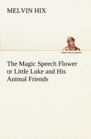 Kniha Magic Speech Flower or Little Luke and His Animal Friends Melvin Hix