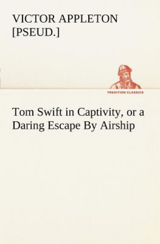 Książka Tom Swift in Captivity, or a Daring Escape By Airship Victor [pseud.] Appleton