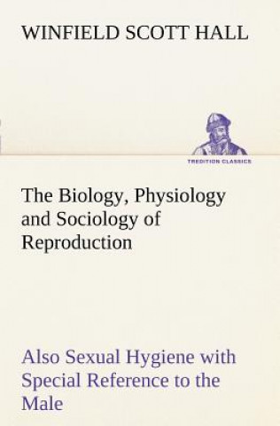 Kniha Biology, Physiology and Sociology of Reproduction Also Sexual Hygiene with Special Reference to the Male Winfield Scott Hall