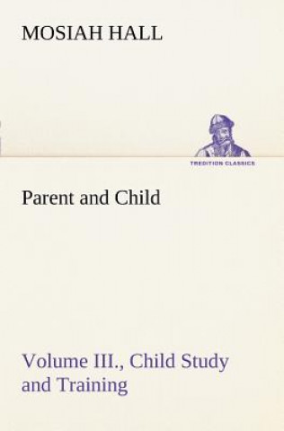 Carte Parent and Child Volume III., Child Study and Training Mosiah Hall