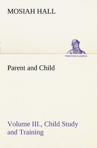 Buch Parent and Child Volume III., Child Study and Training Mosiah Hall