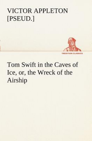 Kniha Tom Swift in the Caves of Ice, or, the Wreck of the Airship Victor [pseud.] Appleton