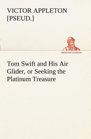 Carte Tom Swift and His Air Glider, or Seeking the Platinum Treasure Victor [pseud.] Appleton
