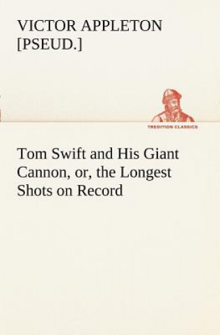 Könyv Tom Swift and His Giant Cannon, or, the Longest Shots on Record Victor [pseud.] Appleton