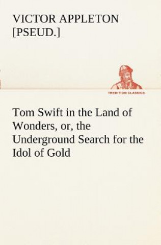Book Tom Swift in the Land of Wonders, or, the Underground Search for the Idol of Gold Victor [pseud.] Appleton
