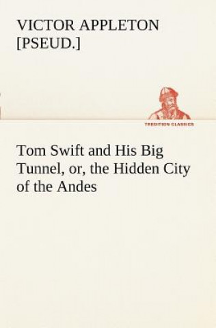 Carte Tom Swift and His Big Tunnel, or, the Hidden City of the Andes Victor [pseud.] Appleton