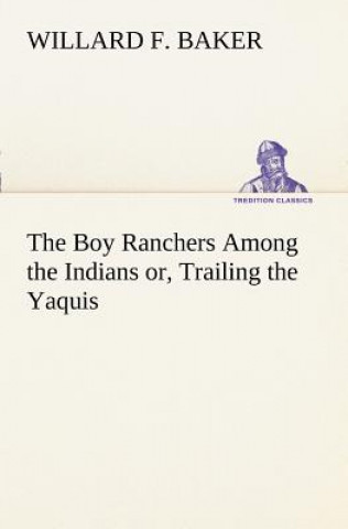 Libro Boy Ranchers Among the Indians or, Trailing the Yaquis Willard F. Baker