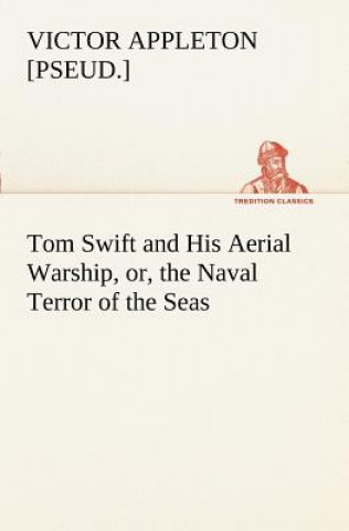 Carte Tom Swift and His Aerial Warship, or, the Naval Terror of the Seas Victor [Pseud ] Appleton