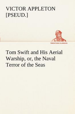 Książka Tom Swift and His Aerial Warship, or, the Naval Terror of the Seas Victor [Pseud ] Appleton