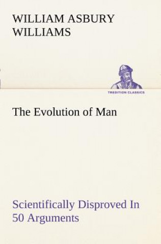 Kniha Evolution of Man Scientifically Disproved In 50 Arguments William A. Williams