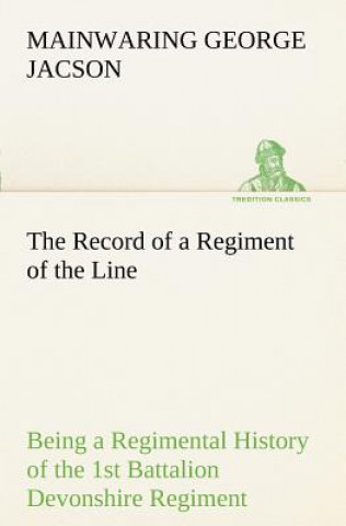 Kniha Record of a Regiment of the Line Being a Regimental History of the 1st Battalion Devonshire Regiment during the Boer War 1899-1902 Mainwaring George Jacson