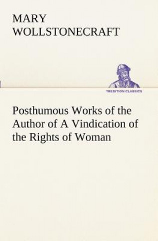 Livre Posthumous Works of the Author of A Vindication of the Rights of Woman Mary Wollstonecraft