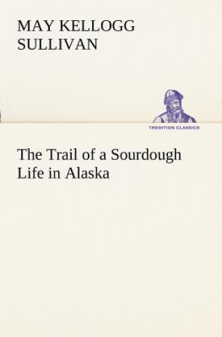 Livre Trail of a Sourdough Life in Alaska May Kellogg Sullivan