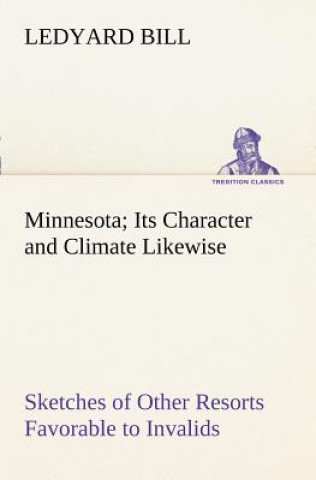 Książka Minnesota; Its Character and Climate Likewise Sketches of Other Resorts Favorable to Invalids; Together With Copious Notes on Health; Also Hints to To Ledyard Bill