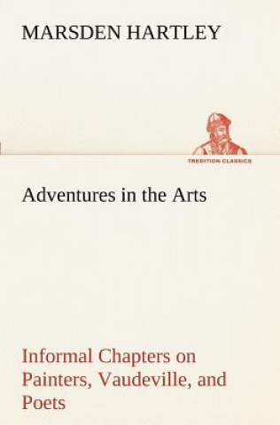 Książka Adventures in the Arts Informal Chapters on Painters, Vaudeville, and Poets Marsden Hartley