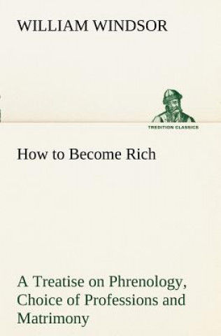 Kniha How to Become Rich A Treatise on Phrenology, Choice of Professions and Matrimony William Windsor