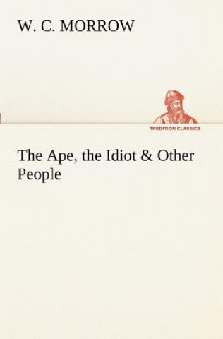 Carte Ape, the Idiot & Other People W C Morrow