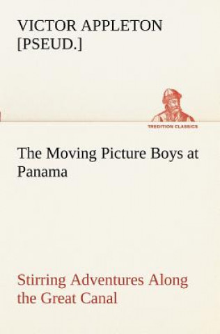 Kniha Moving Picture Boys at Panama Stirring Adventures Along the Great Canal Victor [pseud.] Appleton