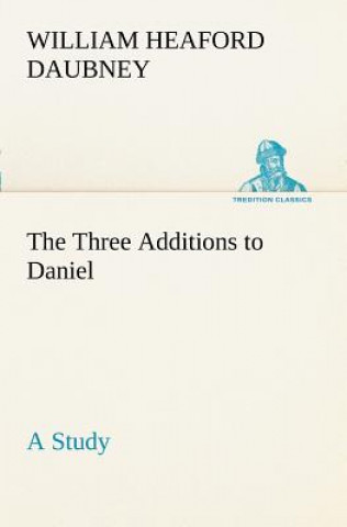 Könyv Three Additions to Daniel, a Study William Heaford Daubney