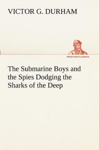 Carte Submarine Boys and the Spies Dodging the Sharks of the Deep Victor G. Durham