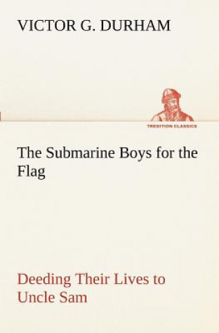 Kniha Submarine Boys for the Flag Deeding Their Lives to Uncle Sam Victor G Durham