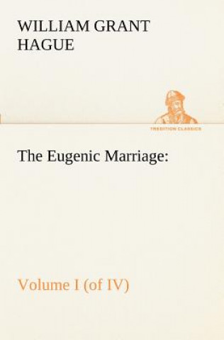 Knjiga Eugenic Marriage, Volume I. (of IV.) A Personal Guide to the New Science of Better Living and Better Babies William Grant Hague