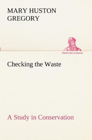 Book Checking the Waste A Study in Conservation Mary Huston Gregory