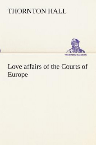 Kniha Love affairs of the Courts of Europe Thornton Hall