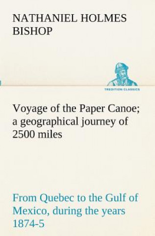 Carte Voyage of the Paper Canoe; a geographical journey of 2500 miles, from Quebec to the Gulf of Mexico, during the years 1874-5 Nathaniel Holmes Bishop
