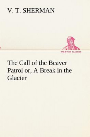 Книга Call of the Beaver Patrol or, A Break in the Glacier V. T. Sherman