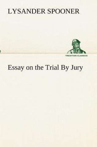 Carte Essay on the Trial By Jury Lysander Spooner