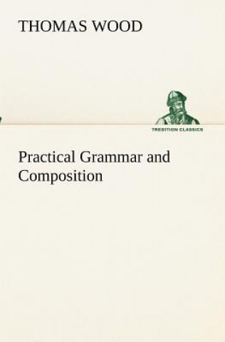 Kniha Practical Grammar and Composition Thomas Wood