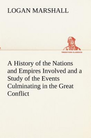 Buch History of the Nations and Empires Involved and a Study of the Events Culminating in the Great Conflict Logan Marshall