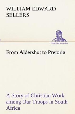 Kniha From Aldershot to Pretoria A Story of Christian Work among Our Troops in South Africa William Edward Sellers