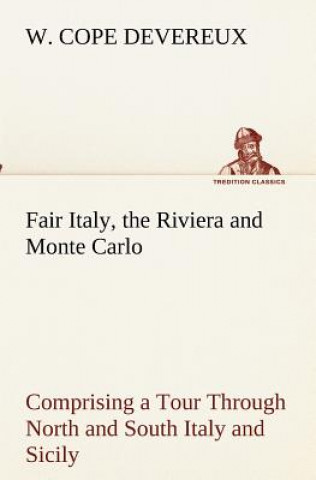 Carte Fair Italy, the Riviera and Monte Carlo Comprising a Tour Through North and South Italy and Sicily with a Short Account of Malta W. Cope Devereux